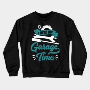 I Need My Garage Time Car Mechanic Gift Crewneck Sweatshirt